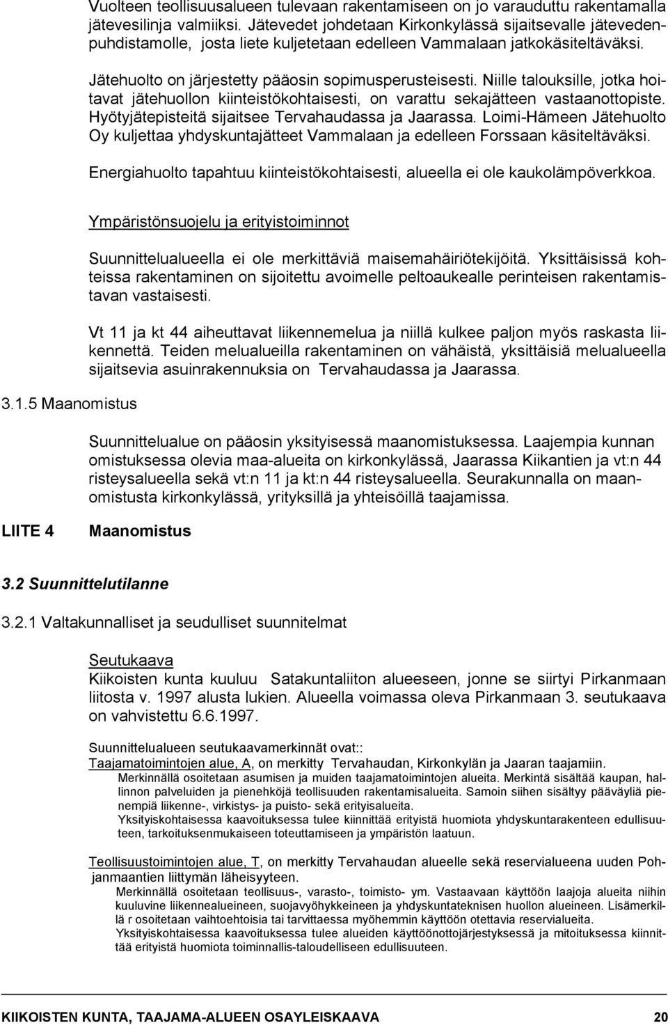 Niille talouksille, jotka hoitavat jätehuollon kiinteistökohtaisesti, on varattu sekajätteen vastaanottopiste. Hyötyjätepisteitä sijaitsee Tervahaudassa ja Jaarassa.