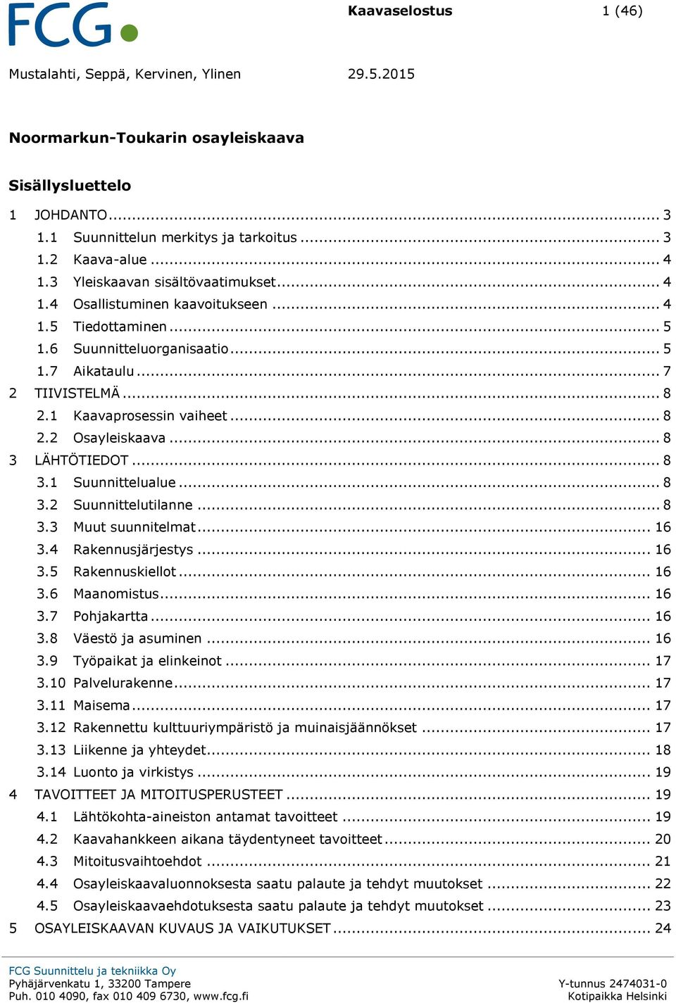 .. 8 2.2 Osayleiskaava... 8 3 LÄHTÖTIEDOT... 8 3.1 Suunnittelualue... 8 3.2 Suunnittelutilanne... 8 3.3 Muut suunnitelmat... 16 3.4 Rakennusjärjestys... 16 3.5 Rakennuskiellot... 16 3.6 Maanomistus.