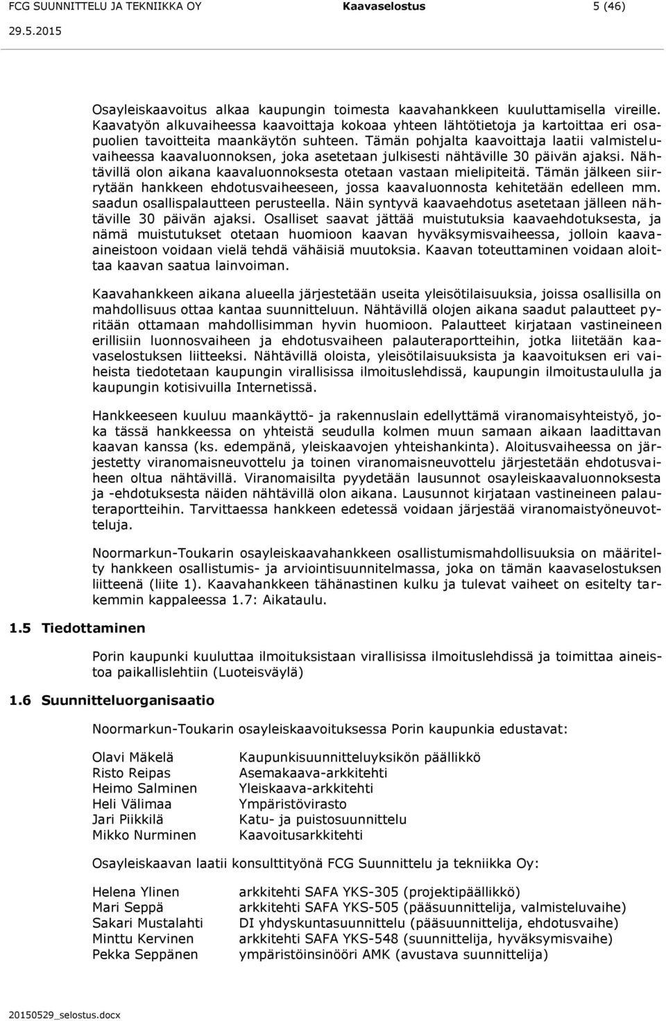 Tämän pohjalta kaavoittaja laatii valmisteluvaiheessa kaavaluonnoksen, joka asetetaan julkisesti nähtäville 30 päivän ajaksi. Nähtävillä olon aikana kaavaluonnoksesta otetaan vastaan mielipiteitä.