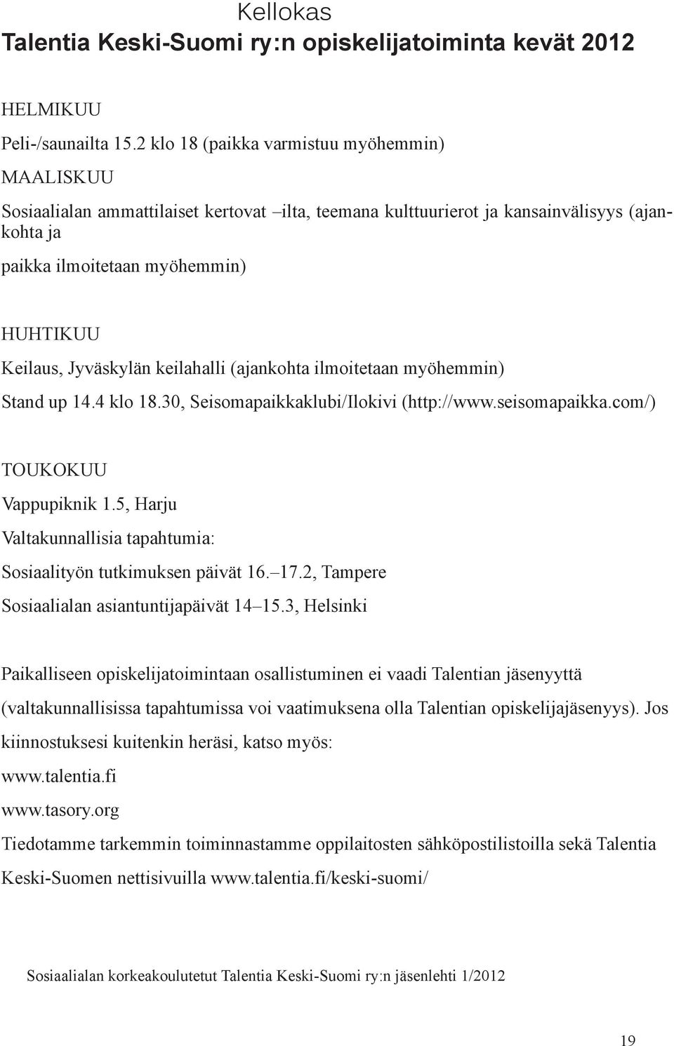 Jyväskylän keilahalli (ajankohta ilmoitetaan myöhemmin) Stand up 14.4 klo 18.30, Seisomapaikkaklubi/Ilokivi (http://www.seisomapaikka.com/) Toukokuu Vappupiknik 1.