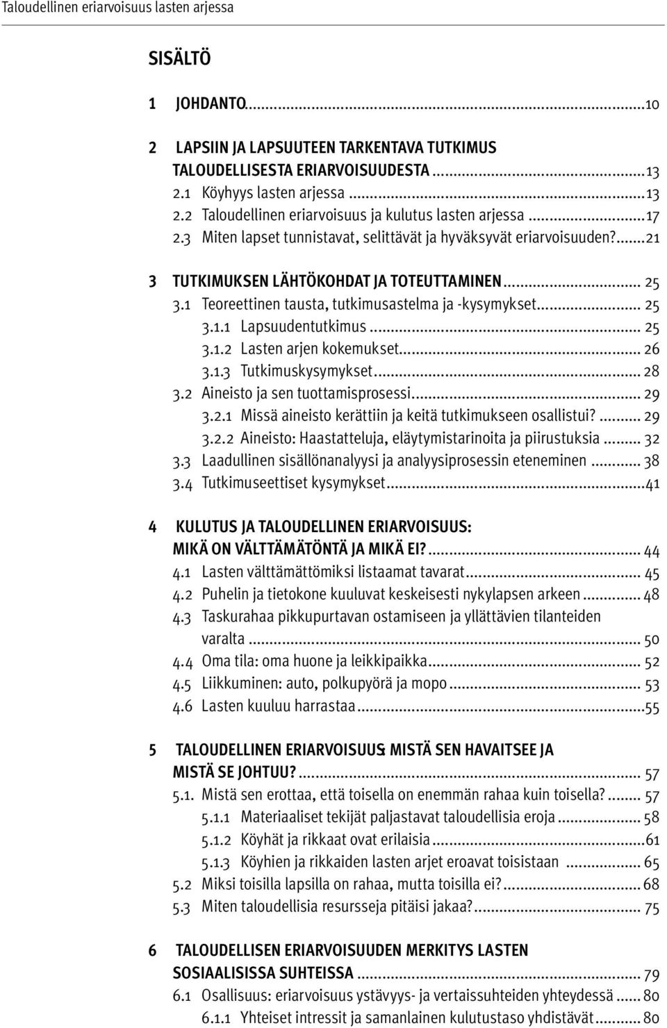 .. 25 3.1.2 Lasten arjen kokemukset... 26 3.1.3 Tutkimuskysymykset... 28 3.2 Aineisto ja sen tuottamisprosessi... 29 3.2.1 Missä aineisto kerättiin ja keitä tutkimukseen osallistui?... 29 3.2.2 Aineisto: Haastatteluja, eläytymistarinoita ja piirustuksia.