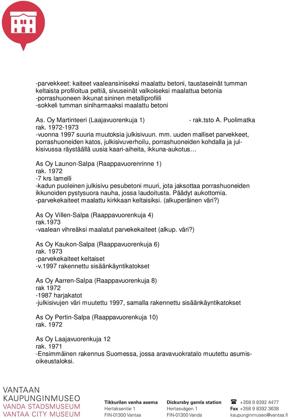 uuden malliset parvekkeet, porrashuoneiden katos, julkisivuverhoilu, porrashuoneiden kohdalla ja julkisivussa räystäällä uusia kaari-aiheita, ikkuna-aukotus As Oy Launon-Salpa (Raappavuorenrinne 1)