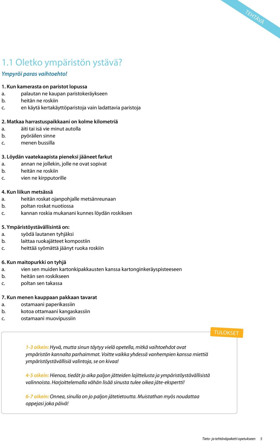 Löydän vaatekaapista pieneksi jääneet farkut a. annan ne jollekin, jolle ne ovat sopivat b. heitän ne roskiin c. vien ne kirpputorille 4. Kun liikun metsässä a.