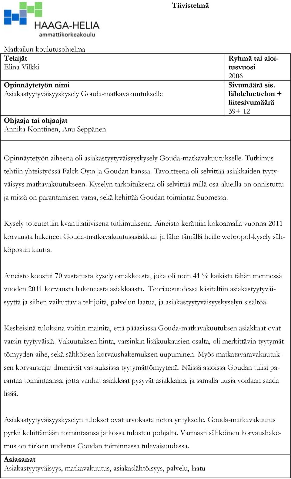 Tutkimus tehtiin yhteistyössä Falck Oy:n ja Goudan kanssa. Tavoitteena oli selvittää asiakkaiden tyytyväisyys matkavakuutukseen.