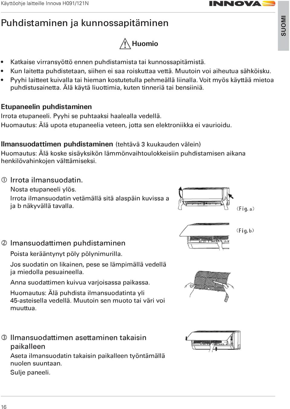 Etupaneelin puhdistaminen Irrota etupaneeli. Pyyhi se puhtaaksi haalealla vedellä. Huomautus: Älä upota etupaneelia veteen, jotta sen elektroniikka ei vaurioidu.