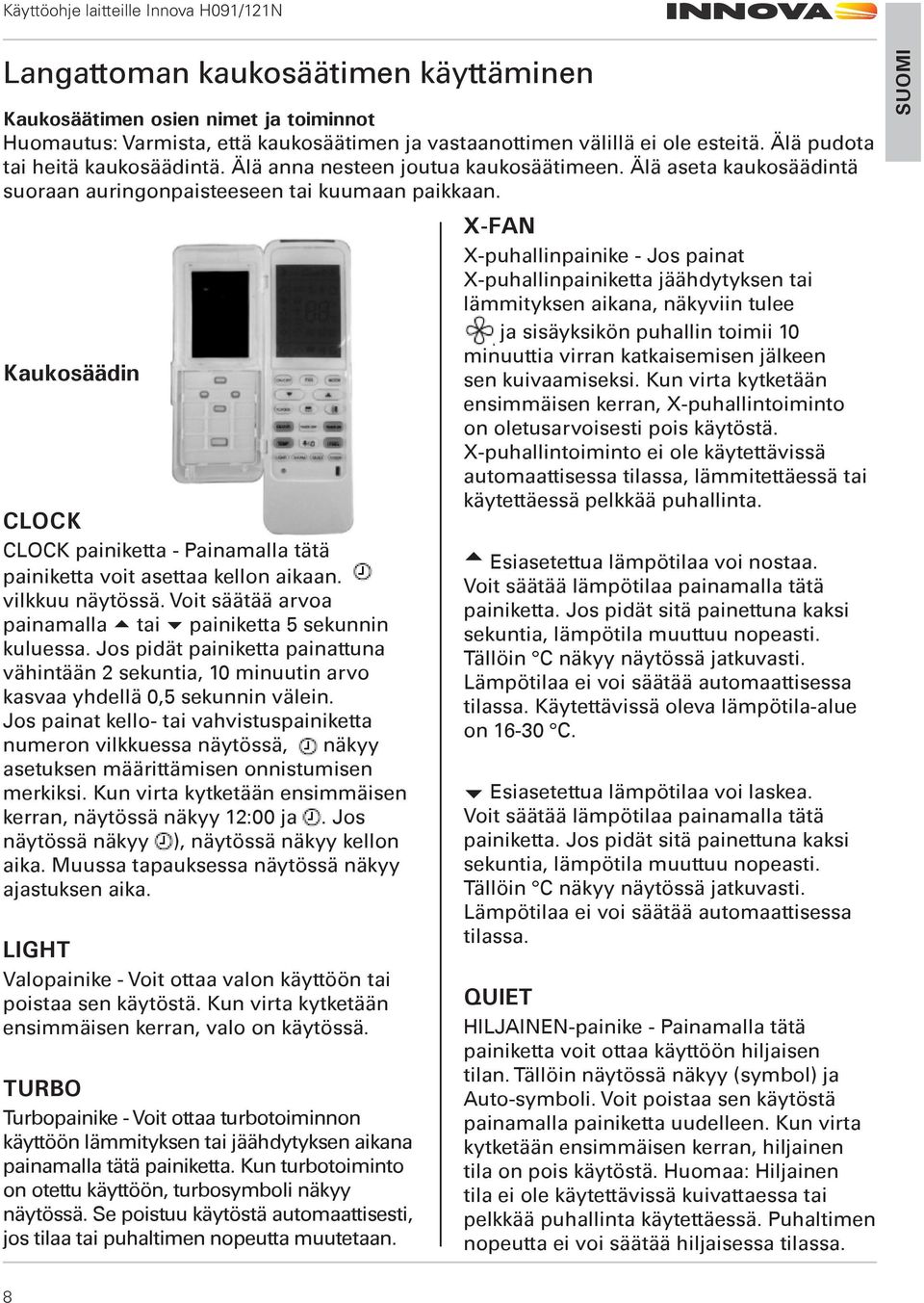 Kaukosäädin CLOCK CLOCK painiketta - Painamalla tätä painiketta voit asettaa kellon aikaan. vilkkuu näytössä. Voit säätää arvoa painamalla tai painiketta 5 sekunnin kuluessa.