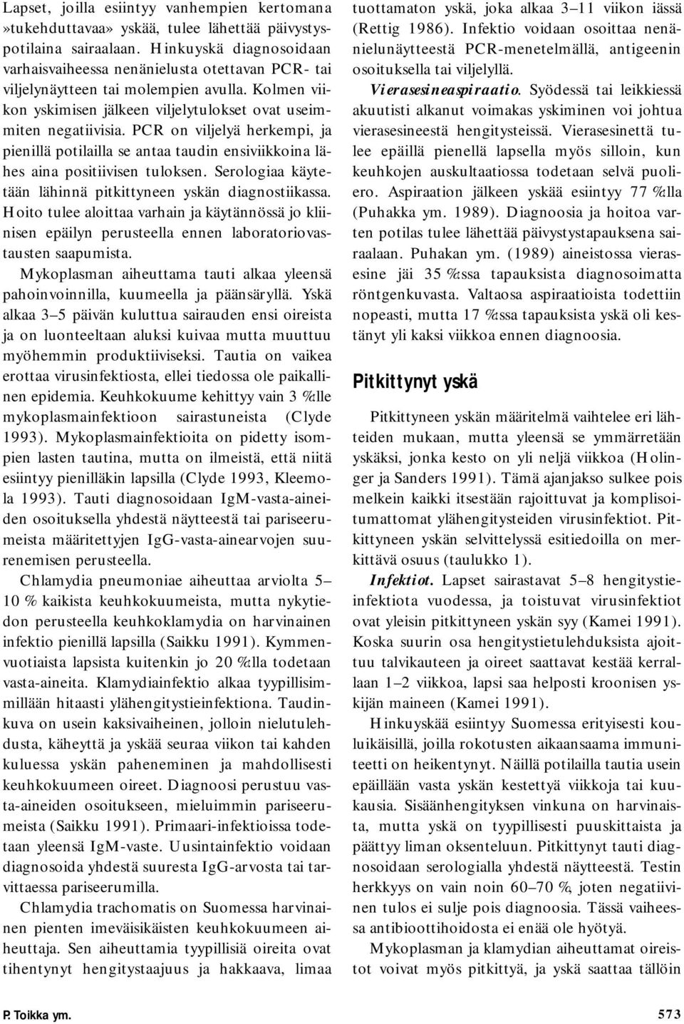 PCR on viljelyä herkempi, ja pienillä potilailla se antaa taudin ensiviikkoina lähes aina positiivisen tuloksen. Serologiaa käytetään lähinnä pitkittyneen yskän diagnostiikassa.