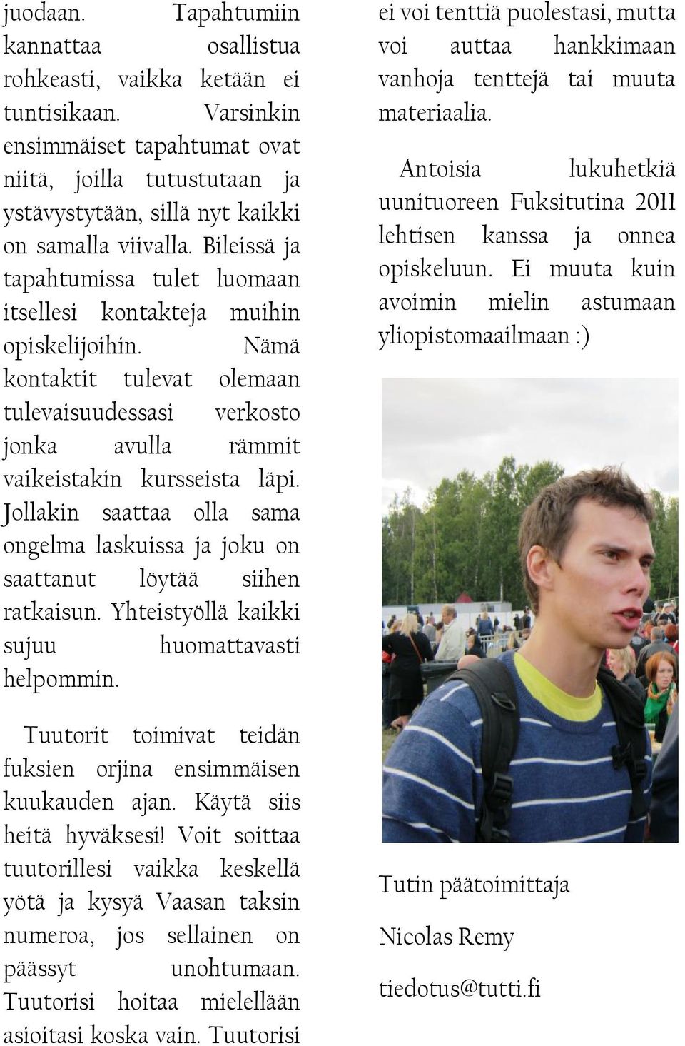 Bileissä ja tapahtumissa tulet luomaan itsellesi kontakteja muihin opiskelijoihin. Nämä kontaktit tulevat olemaan tulevaisuudessasi verkosto jonka avulla rämmit vaikeistakin kursseista läpi.