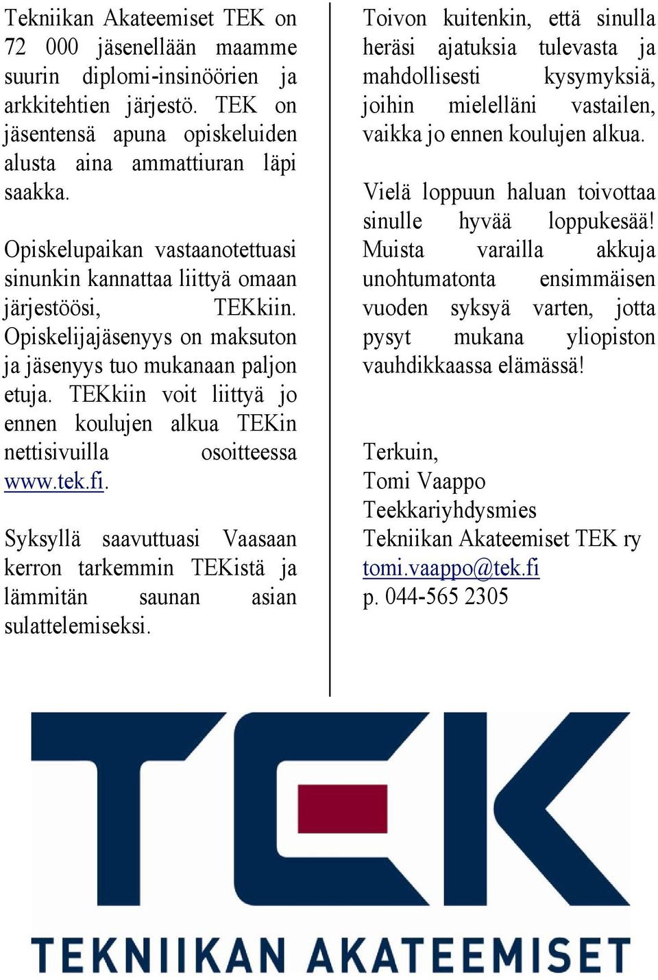 TEKkiin voit liittyä jo ennen koulujen alkua TEKin nettisivuilla osoitteessa www.tek.fi. Syksyllä saavuttuasi Vaasaan kerron tarkemmin TEKistä ja lämmitän saunan asian sulattelemiseksi.