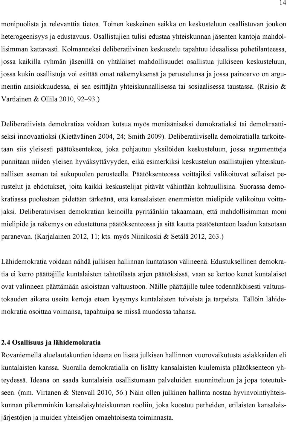 Kolmanneksi deliberatiivinen keskustelu tapahtuu ideaalissa puhetilanteessa, jossa kaikilla ryhmän jäsenillä on yhtäläiset mahdollisuudet osallistua julkiseen keskusteluun, jossa kukin osallistuja