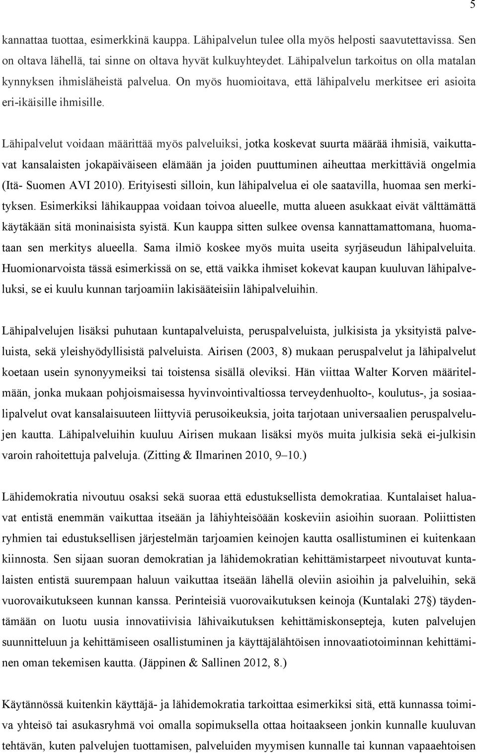 Lähipalvelut voidaan määrittää myös palveluiksi, jotka koskevat suurta määrää ihmisiä, vaikuttavat kansalaisten jokapäiväiseen elämään ja joiden puuttuminen aiheuttaa merkittäviä ongelmia (Itä-