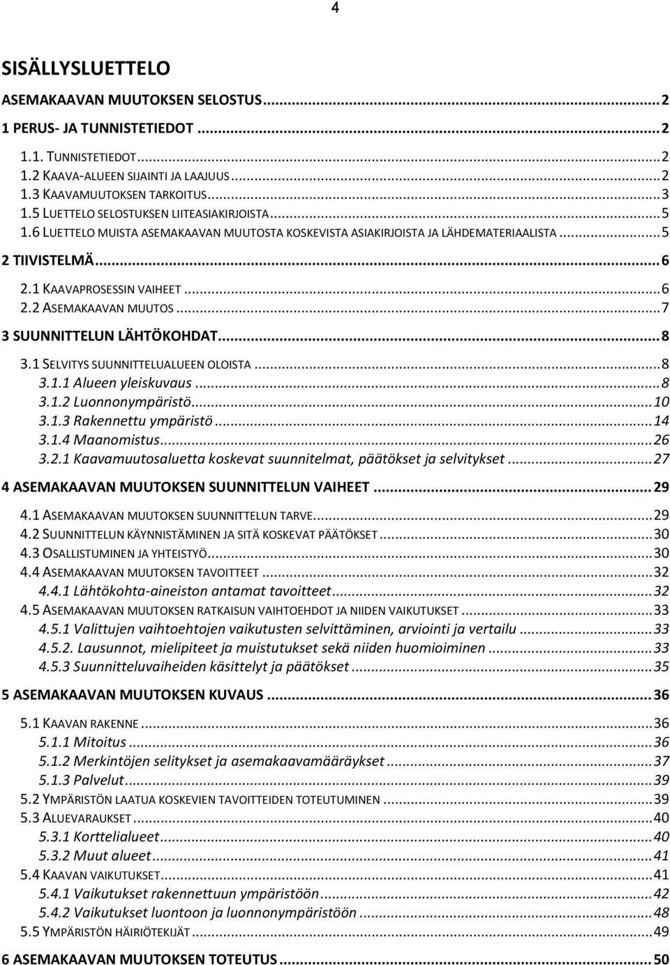 .. 7 3 SUUNNITTELUN LÄHTÖKOHDAT... 8 3.1 SELVITYS SUUNNITTELUALUEEN OLOISTA... 8 3.1.1 Alueen yleiskuvaus... 8 3.1.2 Luonnonympäristö... 10 3.1.3 Rakennettu ympäristö... 14 3.1.4 Maanomistus... 26 3.