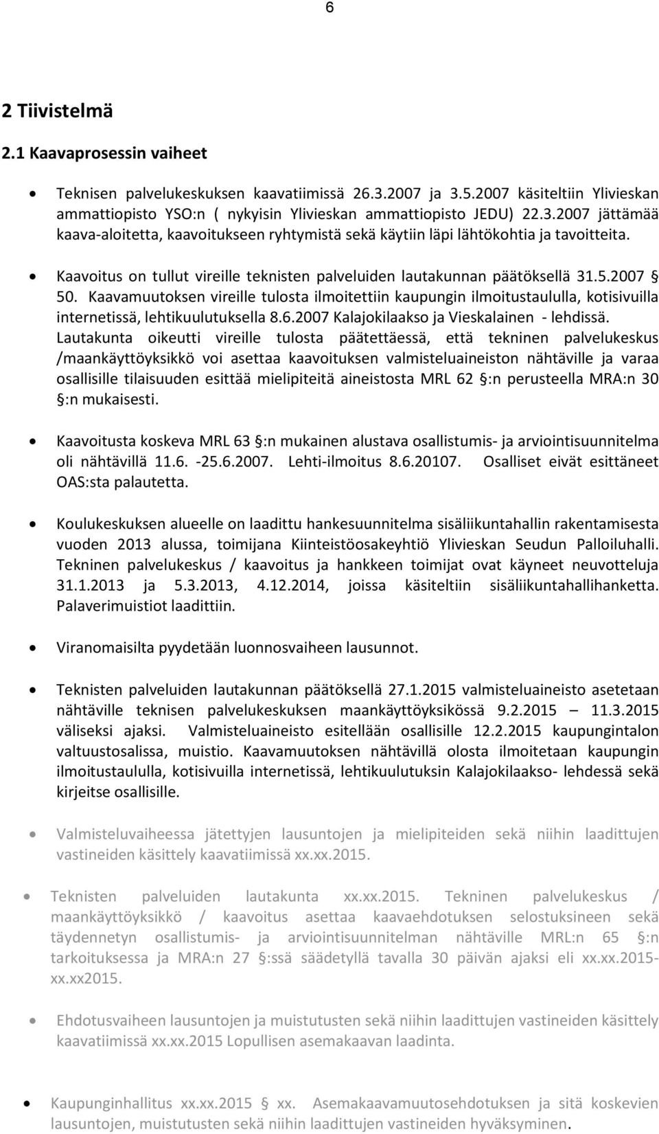 Kaavamuutoksen vireille tulosta ilmoitettiin kaupungin ilmoitustaululla, kotisivuilla internetissä, lehtikuulutuksella 8.6.2007 Kalajokilaakso ja Vieskalainen - lehdissä.