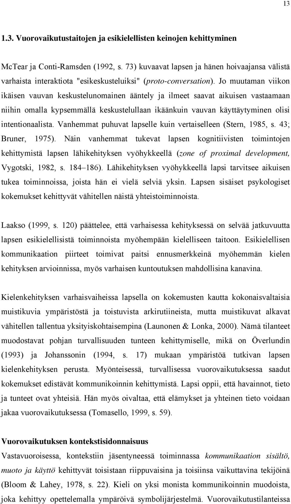 Jo muutaman viikon ikäisen vauvan keskustelunomainen ääntely ja ilmeet saavat aikuisen vastaamaan niihin omalla kypsemmällä keskustelullaan ikäänkuin vauvan käyttäytyminen olisi intentionaalista.