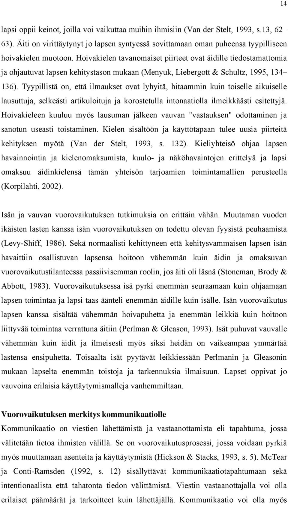 Tyypillistä on, että ilmaukset ovat lyhyitä, hitaammin kuin toiselle aikuiselle lausuttuja, selkeästi artikuloituja ja korostetulla intonaatiolla ilmeikkäästi esitettyjä.