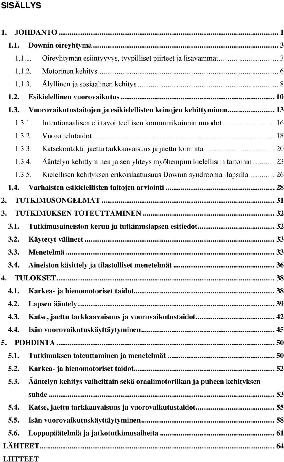 .. 18 1.3.3. Katsekontakti, jaettu tarkkaavaisuus ja jaettu toiminta... 20 1.3.4. Ääntelyn kehittyminen ja sen yhteys myöhempiin kielellisiin taitoihin... 23 1.3.5.