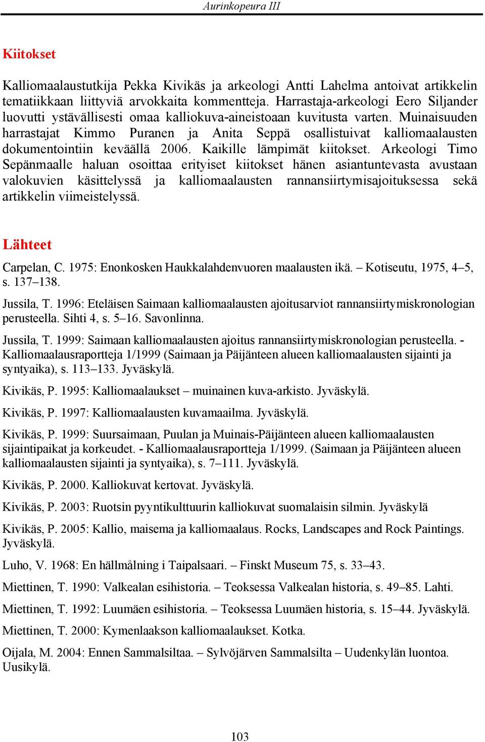 Muinaisuuden harrastajat Kimmo Puranen ja Anita Seppä osallistuivat kalliomaalausten dokumentointiin keväällä 2006. Kaikille lämpimät kiitokset.