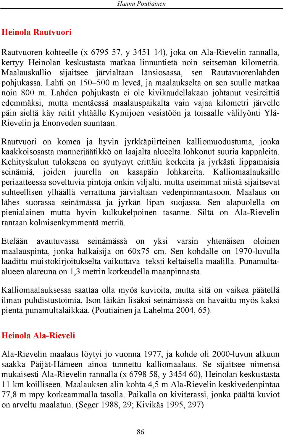 Lahden pohjukasta ei ole kivikaudellakaan johtanut vesireittiä edemmäksi, mutta mentäessä maalauspaikalta vain vajaa kilometri järvelle päin sieltä käy reitit yhtäälle Kymijoen vesistöön ja toisaalle