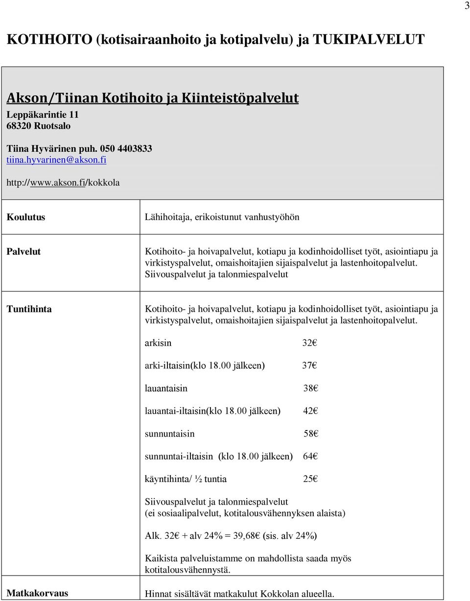 fi/kokkola Lähihoitaja, erikoistunut vanhustyöhön Kotihoito- ja hoivapalvelut, kotiapu ja kodinhoidolliset työt, asiointiapu ja virkistyspalvelut, omaishoitajien sijaispalvelut ja lastenhoitopalvelut.