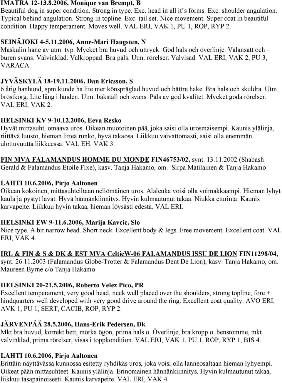 Mycket bra huvud och uttryck. God hals och överlinje. Välansatt och buren svans. Välvinklad. Välkroppad. Bra päls. Utm. rörelser. Välvisad. VAL ERI, VAK 2, PU 3, VARACA. JYVÄSKYLÄ 18-19.11.