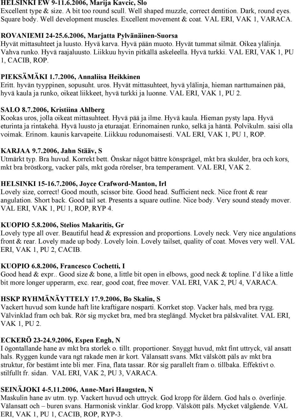 Vahva runko. Hyvä raajaluusto. Liikkuu hyvin pitkällä askeleella. Hyvä turkki. VAL ERI, VAK 1, PU 1, CACIB, ROP. PIEKSÄMÄKI 1.7.2006, Annaliisa Heikkinen Eritt. hyvän tyyppinen, sopusuht. uros.