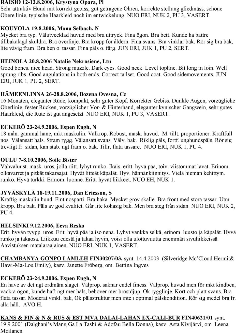 Bra kropp för åldern. Fina svans. Bra vinklar bak. Rör sig bra bak, lite vävig fram. Bra ben o. tassar. Fina päls o. färg. JUN ERI, JUK 1, PU 2, SERT. HEINOLA 20.8.