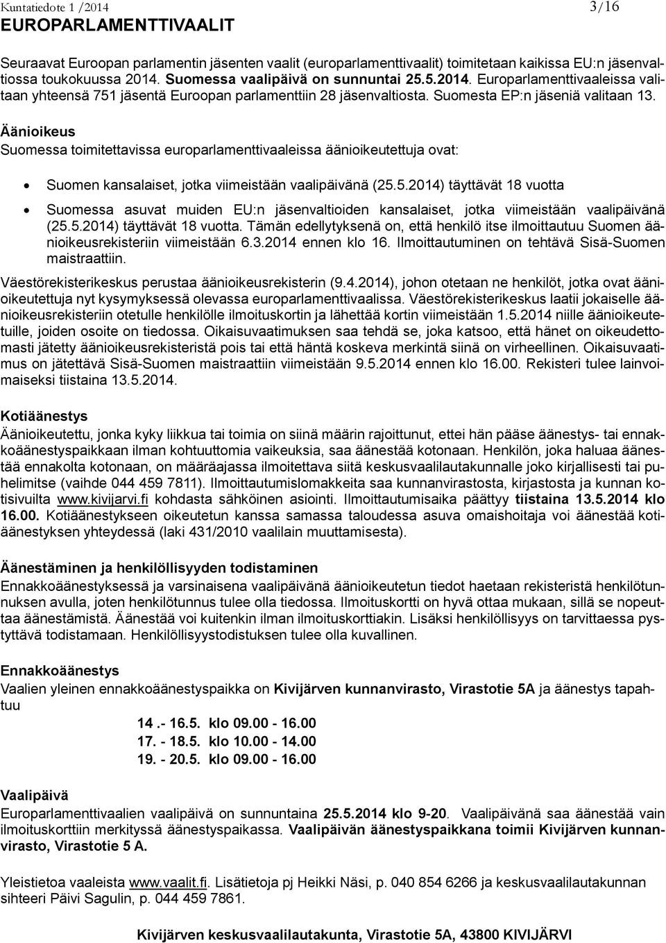 Äänioikeus Suomessa toimitettavissa europarlamenttivaaleissa äänioikeutettuja ovat: Suomen kansalaiset, jotka viimeistään vaalipäivänä (25.