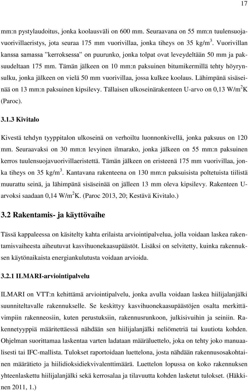 Tämän jälkeen on 10 mm:n paksuinen bitumikermillä tehty höyrynsulku, jonka jälkeen on vielä 50 mm vuorivillaa, jossa kulkee koolaus. Lähimpänä sisäseinää on 13 mm:n paksuinen kipsilevy.