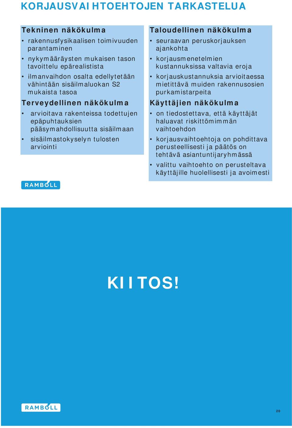 seuraavan peruskorjauksen ajankohta korjausmenetelmien kustannuksissa valtavia eroja korjauskustannuksia arvioitaessa mietittävä muiden rakennusosien purkamistarpeita Käyttäjien näkökulma on