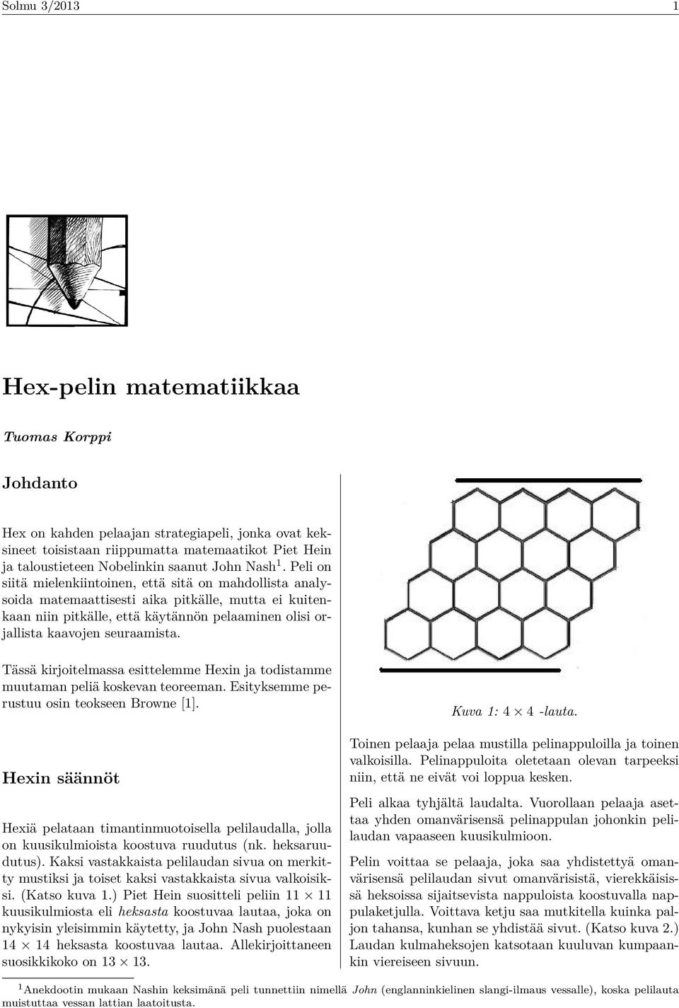 Peli on siitä mielenkiintoinen, että sitä on mahdollista analysoida matemaattisesti aika pitkälle, mutta ei kuitenkaan niin pitkälle, että käytännön pelaaminen olisi orjallista kaavojen seuraamista.