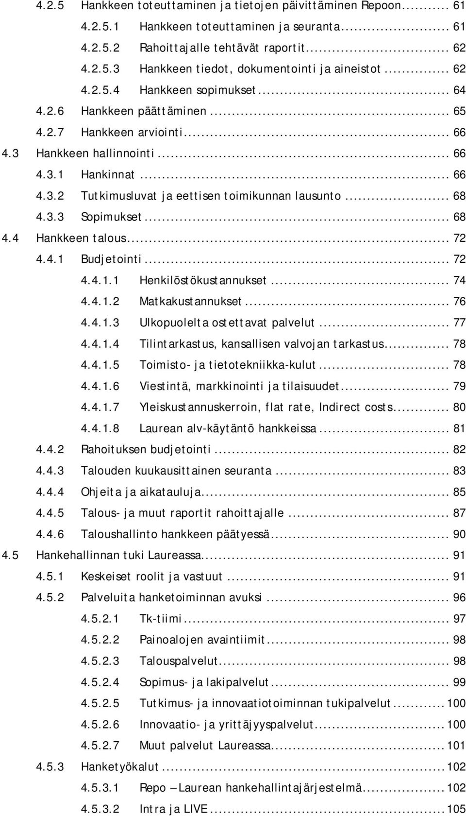 .. 68 4.3.3 Sopimukset... 68 4.4 Hankkeen talous... 72 4.4.1 Budjetointi... 72 4.4.1.1 Henkilöstökustannukset... 74 4.4.1.2 Matkakustannukset... 76 4.4.1.3 Ulkopuolelta ostettavat palvelut... 77 4.4.1.4 Tilintarkastus, kansallisen valvojan tarkastus.