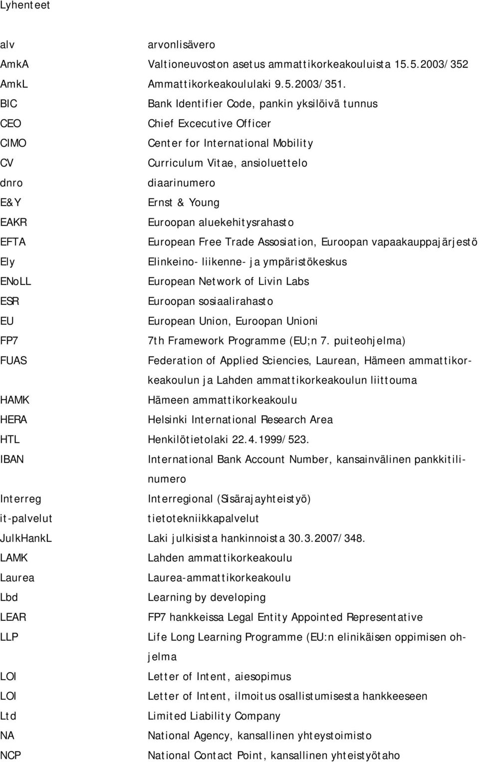 Euroopan aluekehitysrahasto EFTA European Free Trade Assosiation, Euroopan vapaakauppajärjestö Ely Elinkeino- liikenne- ja ympäristökeskus ENoLL European Network of Livin Labs ESR Euroopan