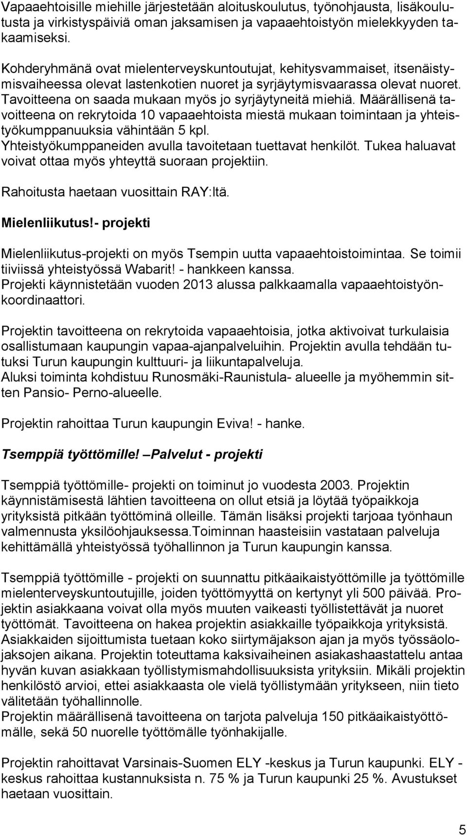 Tavoitteena on saada mukaan myös jo syrjäytyneitä miehiä. Määrällisenä tavoitteena on rekrytoida 10 vapaaehtoista miestä mukaan toimintaan ja yhteistyökumppanuuksia vähintään 5 kpl.