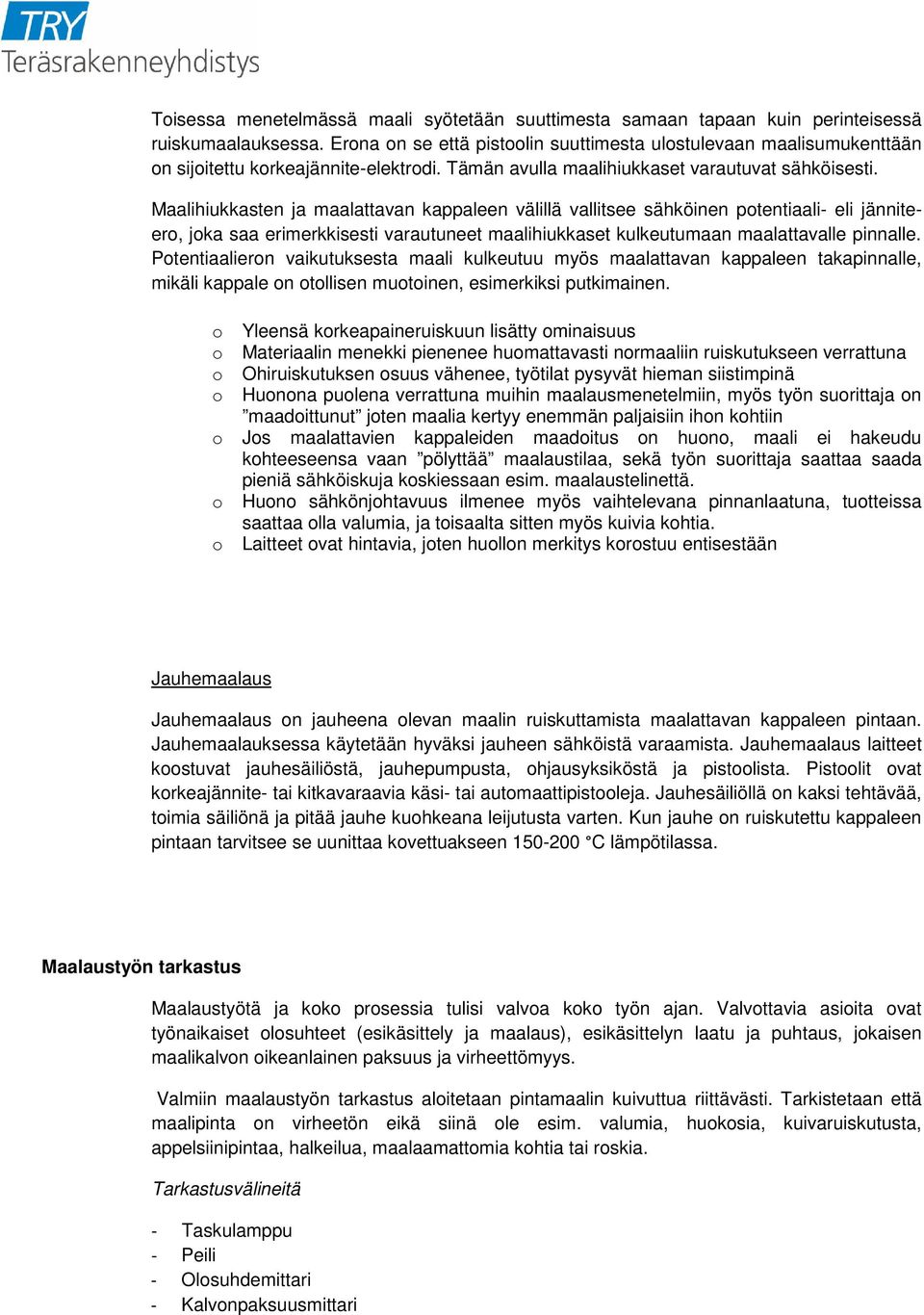 Maalihiukkasten ja maalattavan kappaleen välillä vallitsee sähköinen ptentiaali- eli jänniteer, jka saa erimerkkisesti varautuneet maalihiukkaset kulkeutumaan maalattavalle pinnalle.