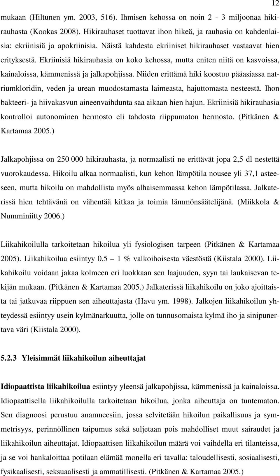 Niiden erittämä hiki koostuu pääasiassa natriumkloridin, veden ja urean muodostamasta laimeasta, hajuttomasta nesteestä. Ihon bakteeri- ja hiivakasvun aineenvaihdunta saa aikaan hien hajun.