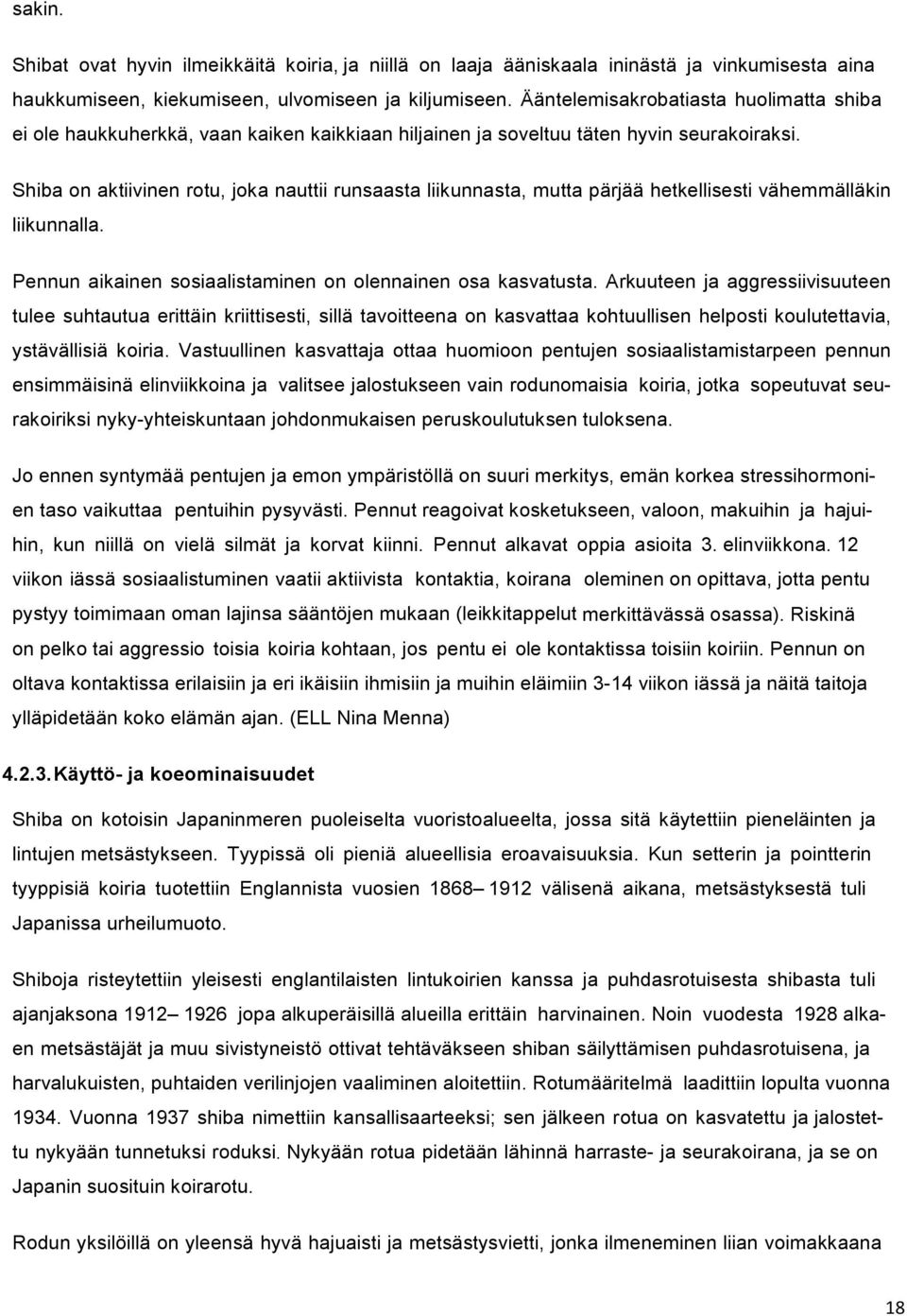 Shiba on aktiivinen rotu, joka nauttii runsaasta liikunnasta, mutta pärjää hetkellisesti vähemmälläkin liikunnalla. Pennun aikainen sosiaalistaminen on olennainen osa kasvatusta.