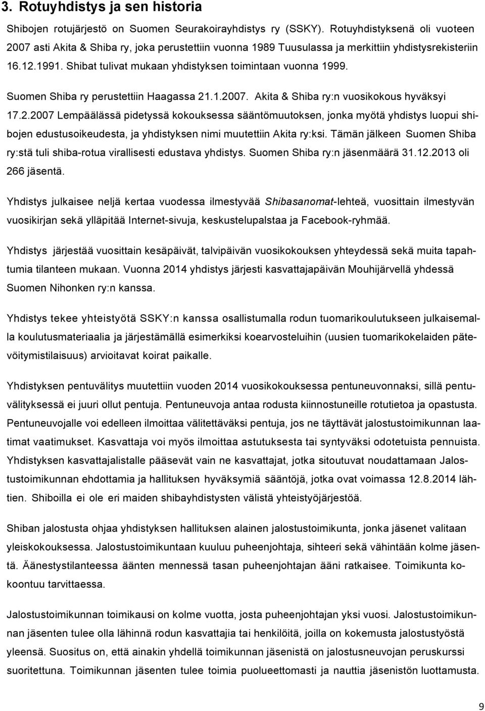 Shibat tulivat mukaan yhdistyksen toimintaan vuonna 1999. Suomen Shiba ry perustettiin Haagassa 21