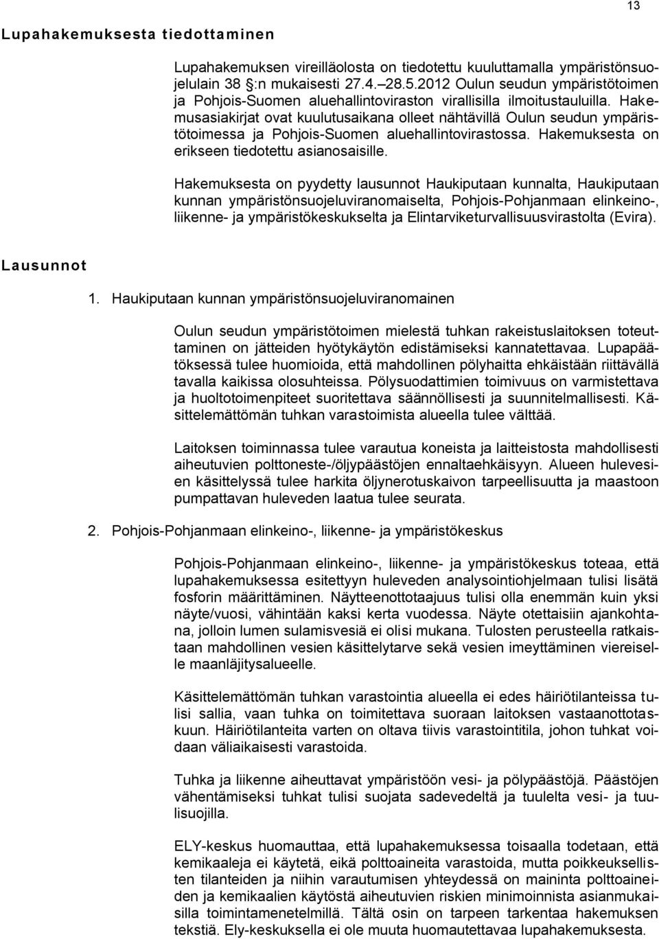 Hakemusasiakirjat ovat kuulutusaikana olleet nähtävillä Oulun seudun ympäristötoimessa ja Pohjois-Suomen aluehallintovirastossa. Hakemuksesta on erikseen tiedotettu asianosaisille.