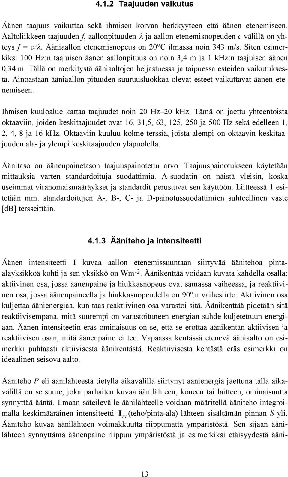 Siten esimerkiksi 100 Hz:n taajuisen äänen aallonpituus on noin 3,4 m ja 1 khz:n taajuisen äänen 0,34 m. Tällä on merkitystä ääniaaltojen heijastuessa ja taipuessa esteiden vaikutuksesta.