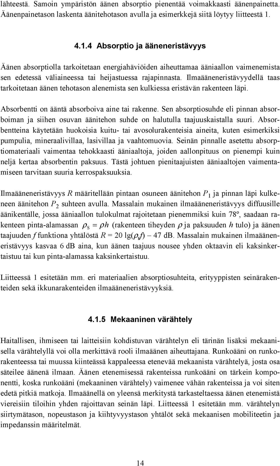 Ilmaääneneristävyydellä taas tarkoitetaan äänen tehotason alenemista sen kulkiessa eristävän rakenteen läpi. Absorbentti on ääntä absorboiva aine tai rakenne.