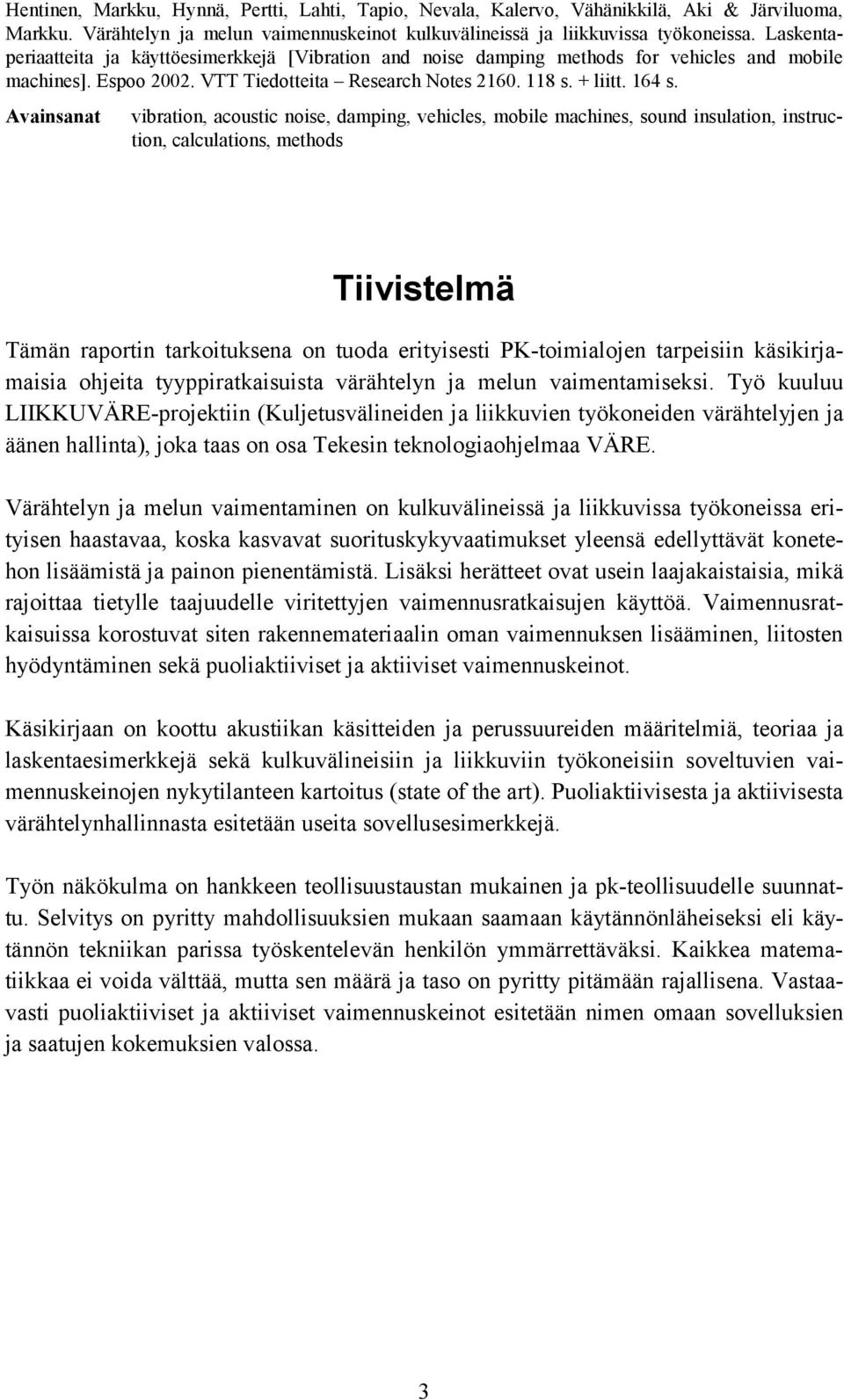 Avainsanat vibration, acoustic noise, damping, vehicles, mobile machines, sound insulation, instruction, calculations, methods Tiivistelmä Tämän raportin tarkoituksena on tuoda erityisesti