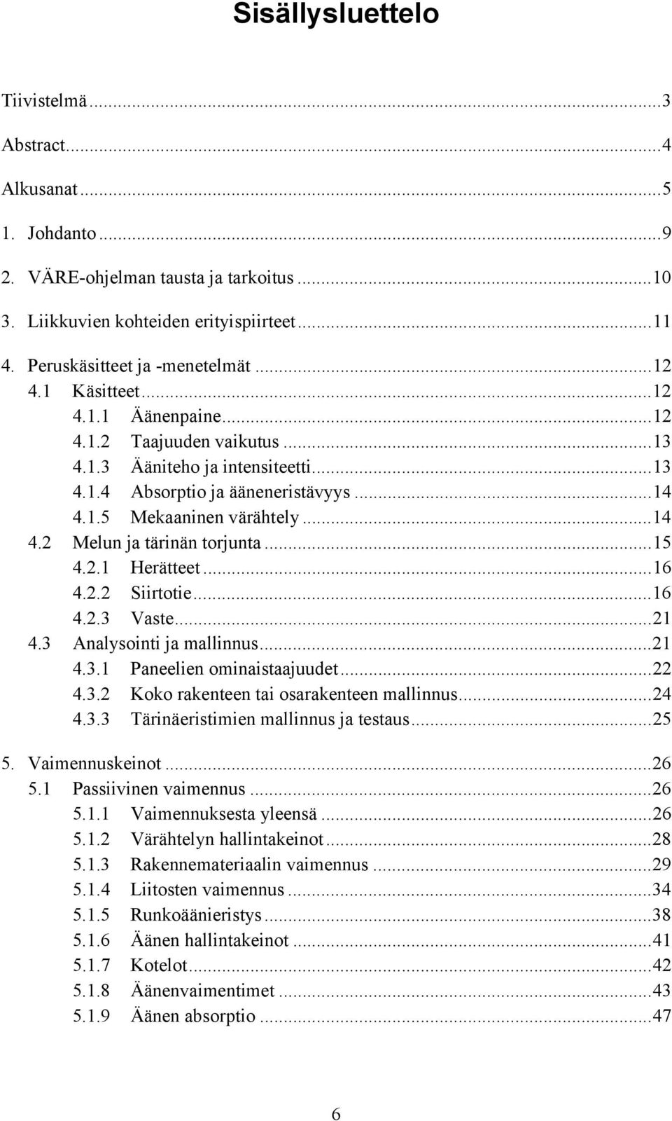 .1 Herätteet...16 4.. Siirtotie...16 4..3 Vaste...1 4.3 Analysointi ja mallinnus...1 4.3.1 Paneelien ominaistaajuudet... 4.3. Koko rakenteen tai osarakenteen mallinnus...4 4.3.3 Tärinäeristimien mallinnus ja testaus.