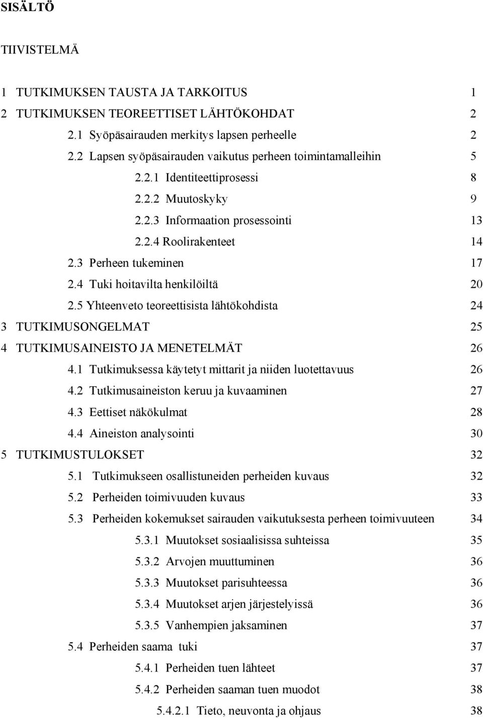 4 Tuki hoitavilta henkilöiltä 20 2.5 Yhteenveto teoreettisista lähtökohdista 24 3 TUTKIMUSONGELMAT 25 4 TUTKIMUSAINEISTO JA MENETELMÄT 26 4.