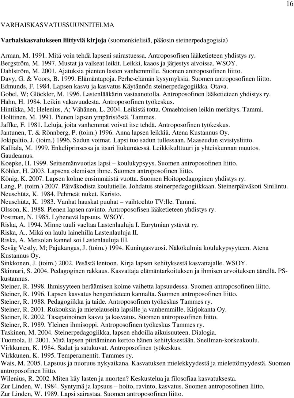 Suomen antroposofinen liitto. Davy, G. & Voors, B. 1999. Elämäntapoja. Perhe-elämän kysymyksiä. Suomen antroposofinen liitto. Edmunds, F. 1984. Lapsen kasvu ja kasvatus Käytännön steinerpedagogiikka.