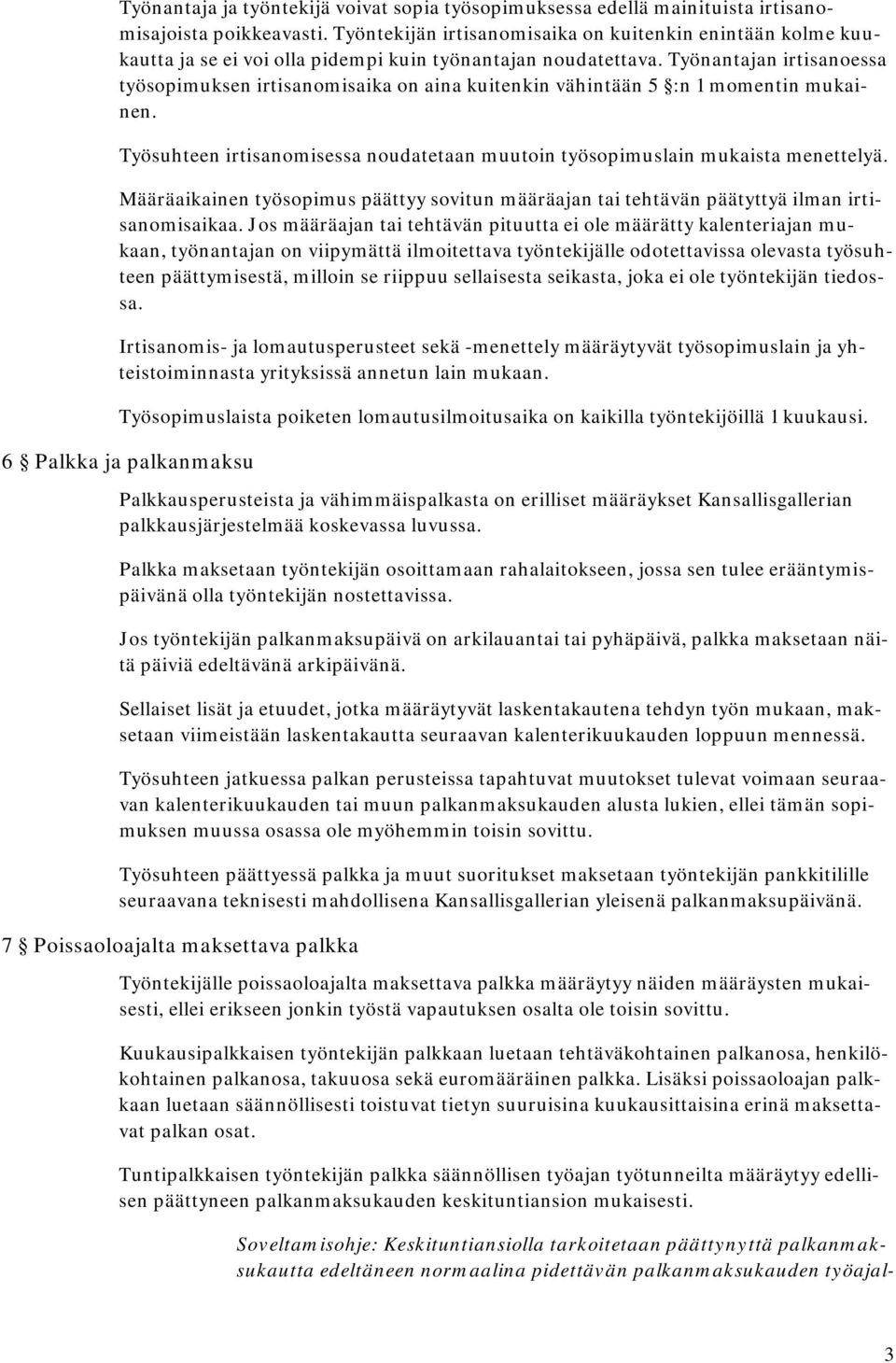 Työnantajan irtisanoessa työsopimuksen irtisanomisaika on aina kuitenkin vähintään 5 :n 1 momentin mukainen. Työsuhteen irtisanomisessa noudatetaan muutoin työsopimuslain mukaista menettelyä.