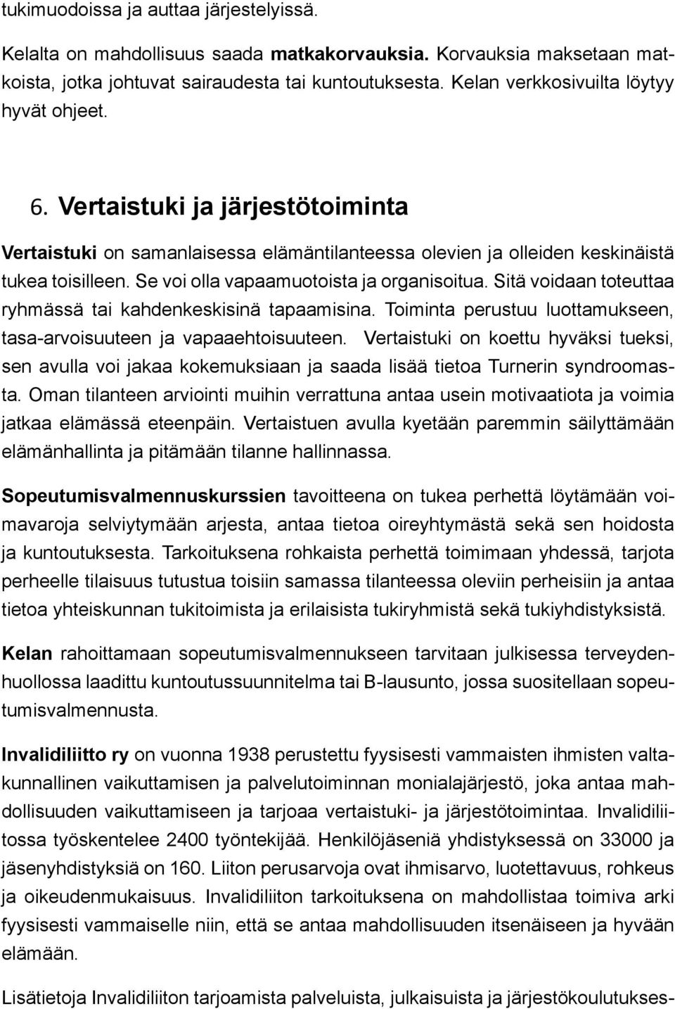 Se voi olla vapaamuotoista ja organisoitua. Sitä voidaan toteuttaa ryhmässä tai kahdenkeskisinä tapaamisina. Toiminta perustuu luottamukseen, tasa-arvoisuuteen ja vapaaehtoisuuteen.