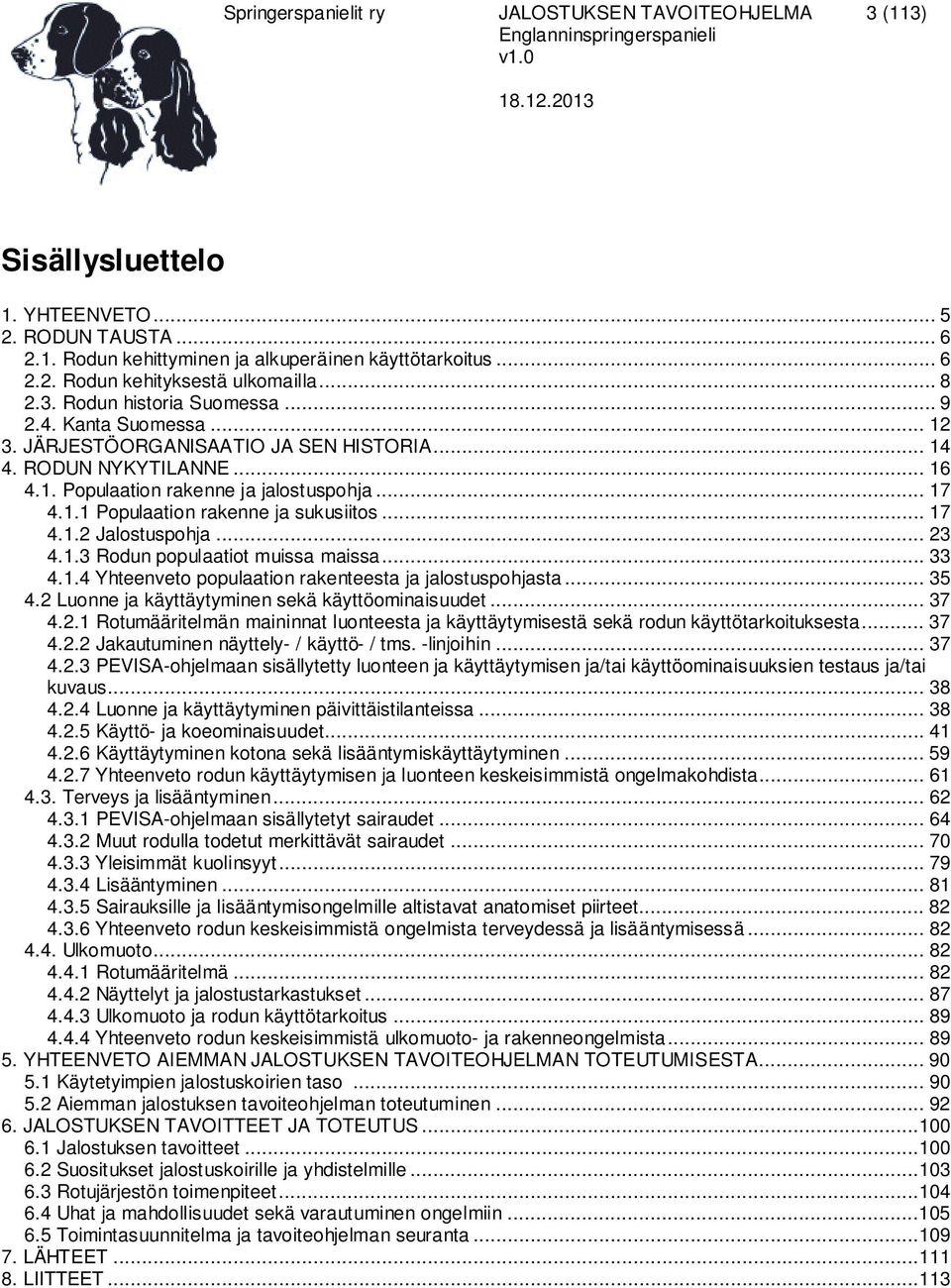 .. 17 4.1.2 Jalostuspohja... 23 4.1.3 Rodun populaatiot muissa maissa... 33 4.1.4 Yhteenveto populaation rakenteesta ja jalostuspohjasta... 35 4.2 Luonne ja käyttäytyminen sekä käyttöominaisuudet.