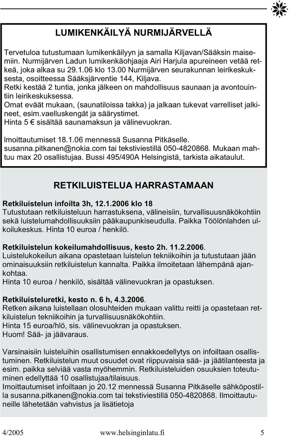 Omat eväät mukaan, (saunatiloissa takka) ja jalkaan tukevat varrelliset jalkineet, esim.vaelluskengät ja säärystimet. Hinta 5 sisältää saunamaksun ja välinevuokran. lmoittautumiset 18