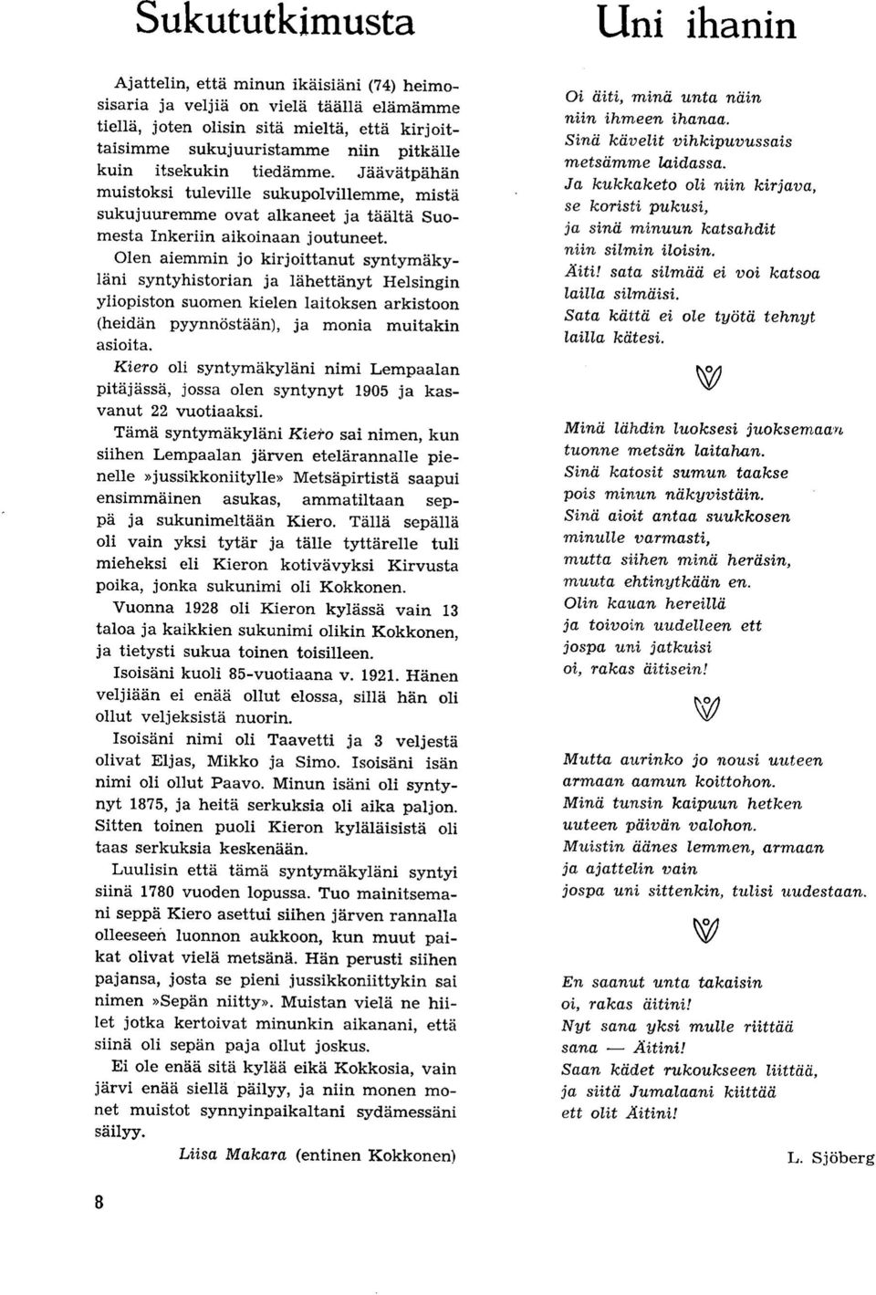 Olen aiemmin jo kirjoittanut syntymakylani syntyhistorian ja lahettanyt Helsingin yliopiston suomen kielen laitoksen arkistoon (heidan pyynnostaan), ja monia muitakin asioita.