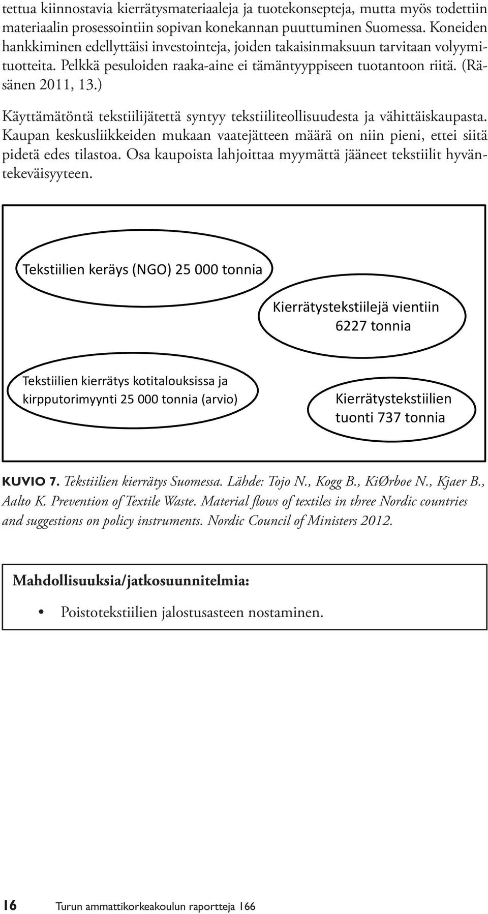 ) Käyttämätöntä tekstiilijätettä syntyy tekstiiliteollisuudesta ja vähittäiskaupasta. Kaupan keskusliikkeiden mukaan vaatejätteen määrä on niin pieni, ettei siitä pidetä edes tilastoa.